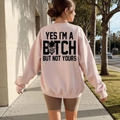 "Yes I’m a Bitch But Not Yours" Sweatshirt