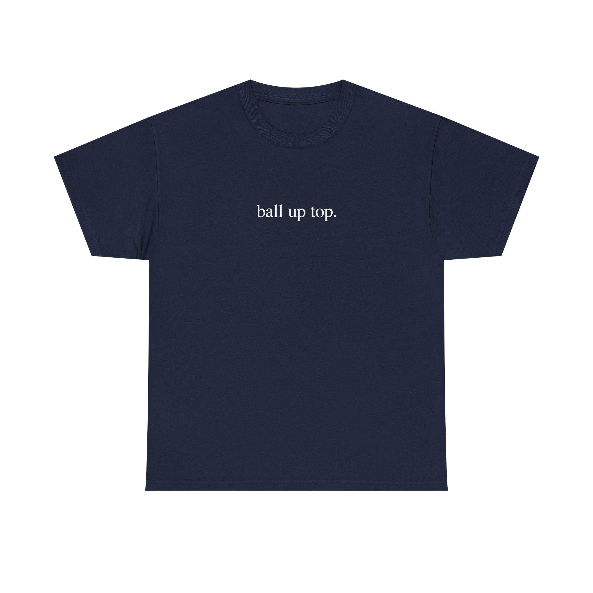 Ball Up Top T-Shirt – Athletic Streetwear Graphic Tee, Unisex Sports-Inspired Shirt for Hoopers & Hype Fans