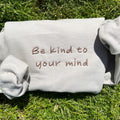 Be Kind to Your Mind Embroidered Sweatshirt, Mental Health Sweatshirt, Gift for Her or Him