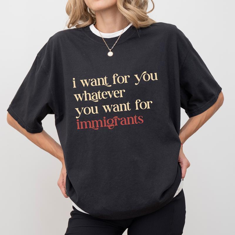 I Want For You What You Want For Immigrants T-Shirt – Equality & Human Rights Graphic Tee, Unisex Social Justice Shirt