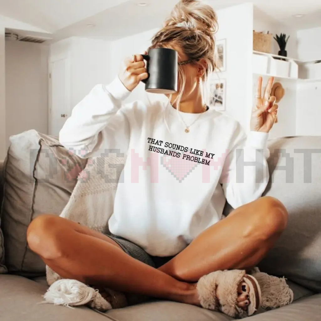 "That Sounds Like My Husband’s Problem" Sweatshirt